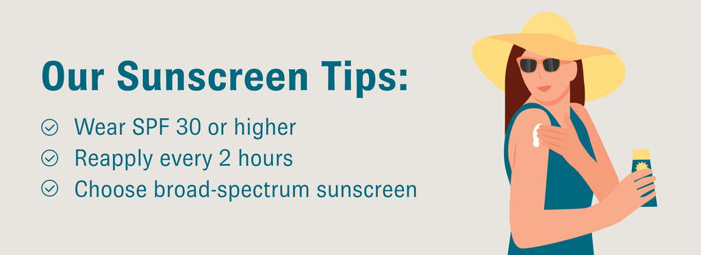 Graphic featuring a woman in a sun hat applying sunscreen with text that reads, “Our Sunscreen Tips: Wear SPF 30 or higher; Reapply every 2 hours; Choose broad-spectrum sunscreen”.