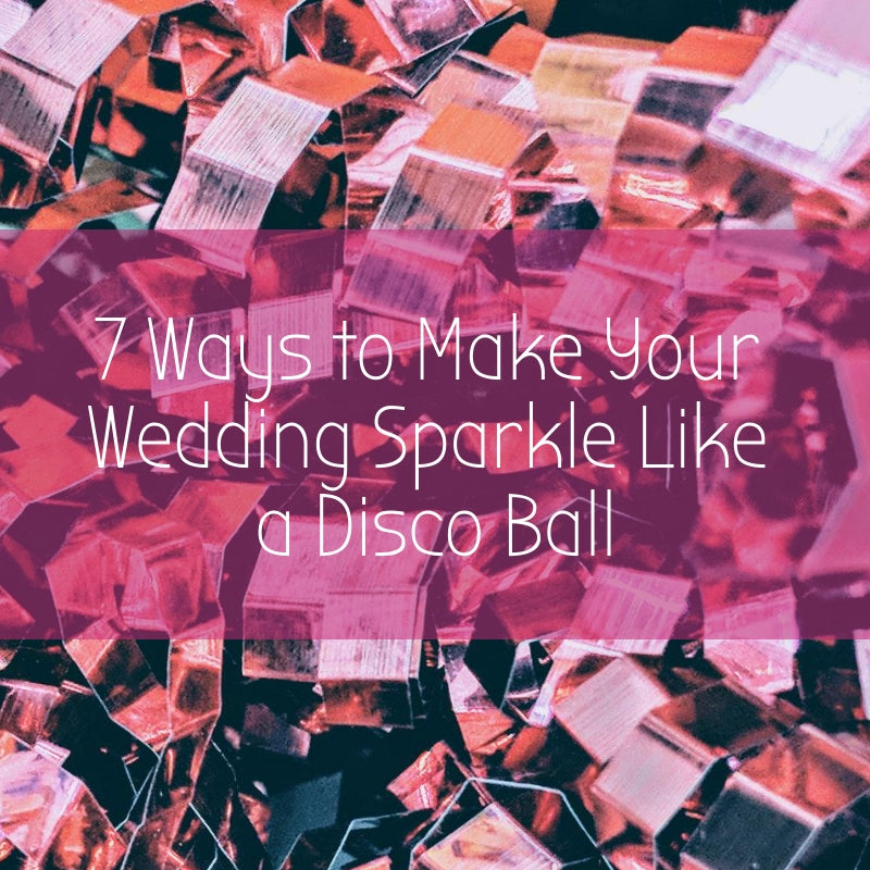 7 Ways to Make Your Wedding Sparkle Like a Disco Ball