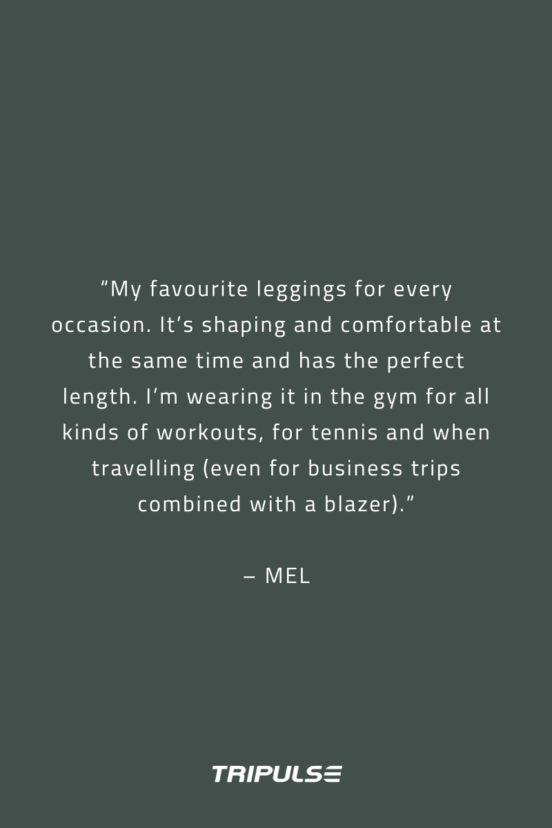 Customer sharing their experience wearing Tripulse activewear made with TENCEL:   “My favourite leggings for every occasion. It’s shaping and comfortable at the same time and has the perfect length. I’m wearing it in the gym for all kinds of workouts, for tennis and when travelling (even for business trips combined with a blazer).”