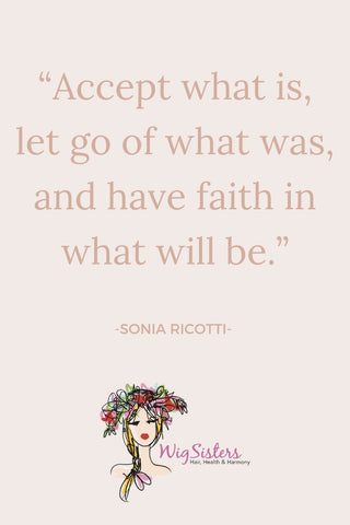 “Accept what is, let go of what was, and have faith in what will be.”
