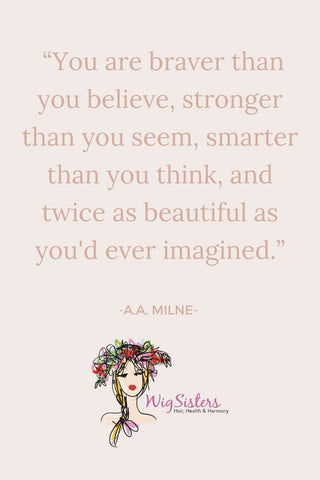  “You are braver than you believe, stronger than you seem, smarter than you think, and twice as beautiful as you'd ever imagined.”