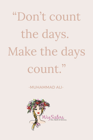 “Don’t count the days.  Make the days count.”