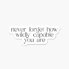 Never forget how wildly capable you are- Everyday Sticker