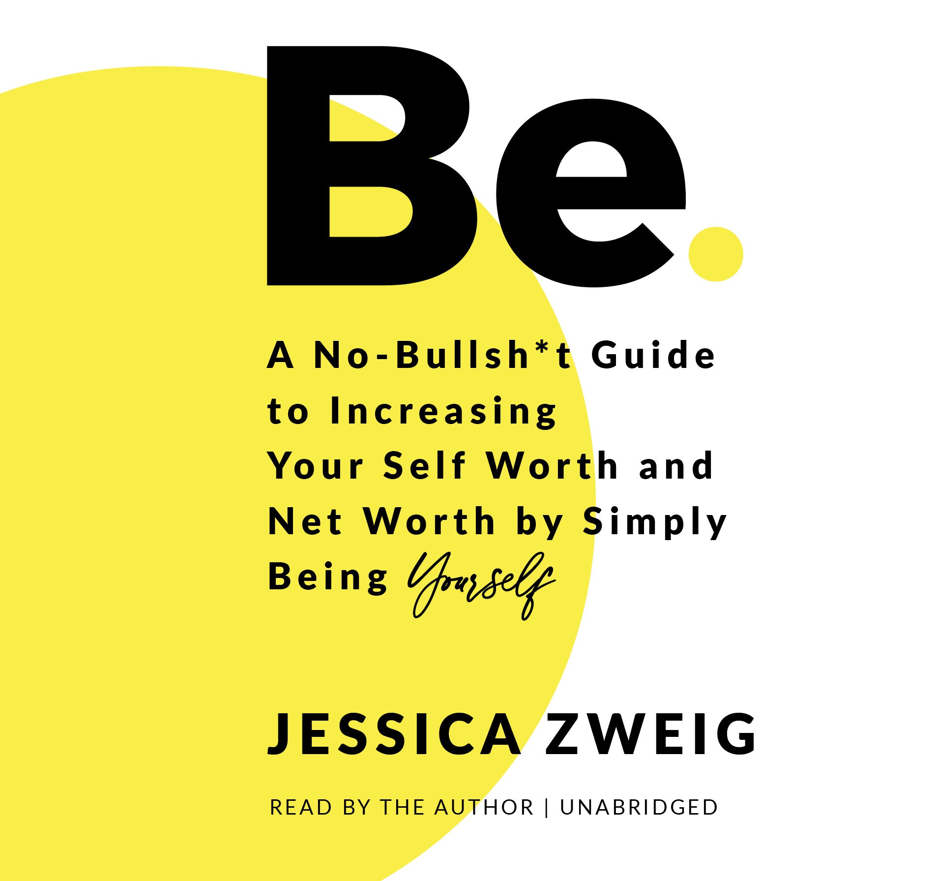 Be: A No-Bullsh*t Guide to Increasing Your Self Worth and Net Worth by Simply Being Yourself