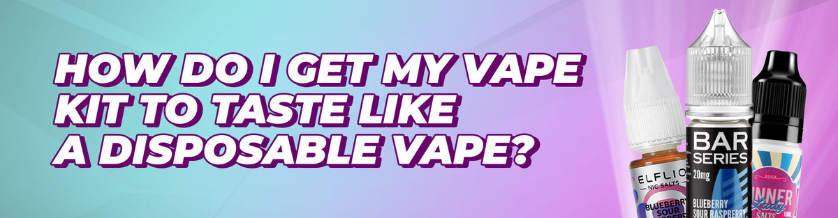 How Do I Get My Vape Kit To Taste Like A Disposable Vape?