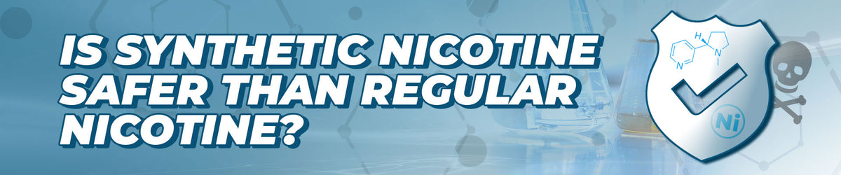 Is Synthetic Nicotine safer than regular nicotine?