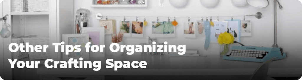 Other Tips for Organizing Your Crafting Space