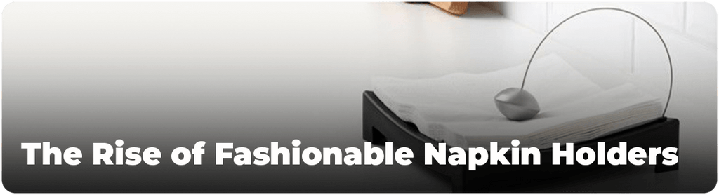 The Rise of Fashionable Napkin Holders