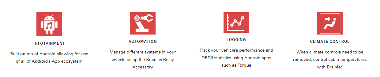 Built on top of Android allowing for use of all of Android's App ecosystem. Manage different systems in your vehicle using the Brainiac Relay Accessory. Track your vehicle's performance and OBDII statistics using Android apps such as Torque.  When climate controls need to be removed, control cabin temperatures with Brainiac