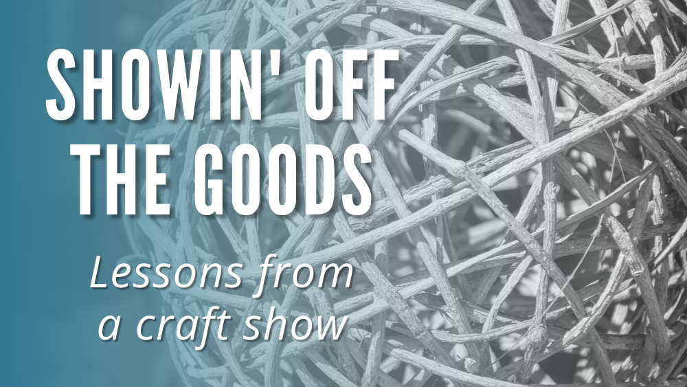 Showin’ Off the Goods: Lessons From a Craft Show
