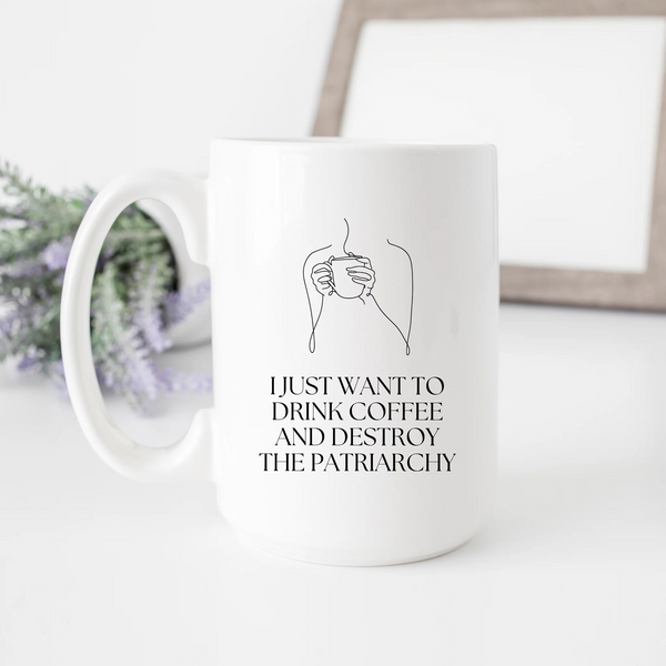 I Just Want to Drink Coffee and Destroy the Patriarchy SheMugs Coffee Mug