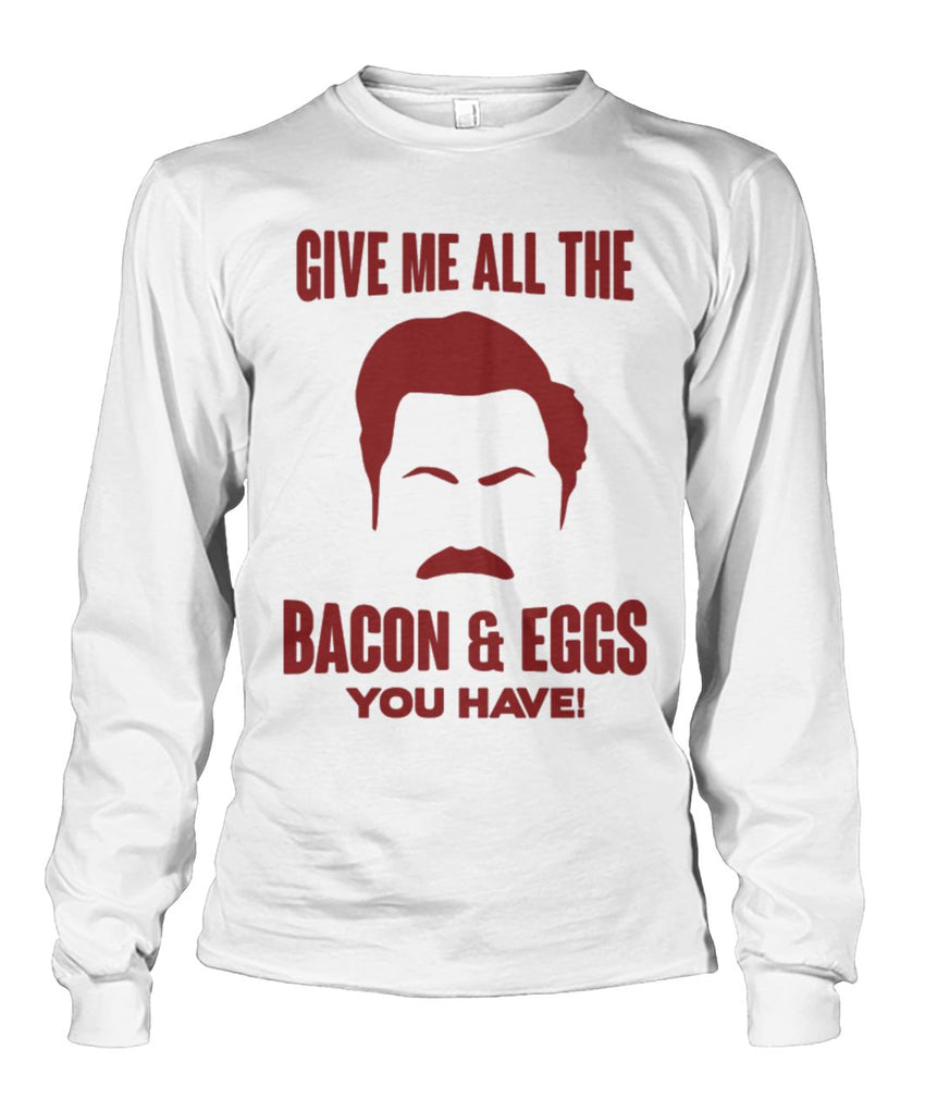 Ron Swanson- Give Me All the Bacon And Eggs You Have Long Sleeve – The ...