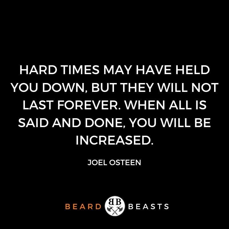 Hard times may have held you down, but they will not last forever. When all is said and done, you will be increased.