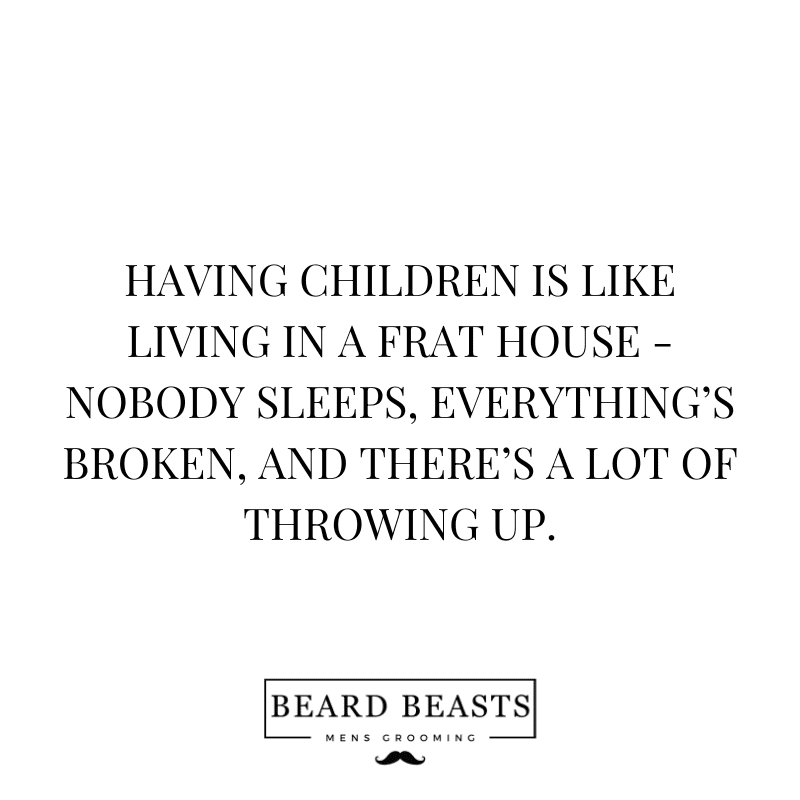 An image displaying a humorous quote in bold, black text on a white background that reads, "HAVING CHILDREN IS LIKE LIVING IN A FRAT HOUSE - NOBODY SLEEPS, EVERYTHING’S BROKEN, AND THERE’S A LOT OF THROWING UP."