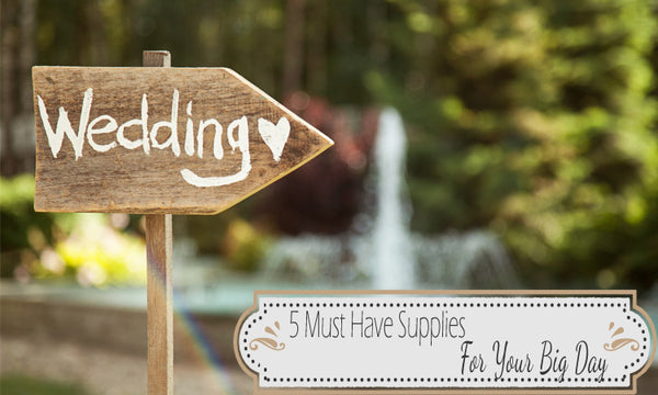 5 Must Have Supplies For Your Big Day