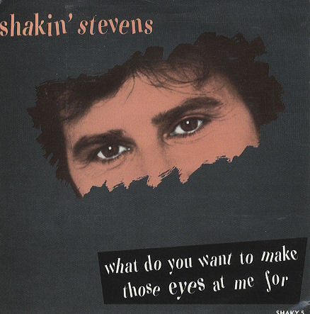 Shakin Stevens : What Do You Want To Make Those Eyes At Me For (7, Single) 0