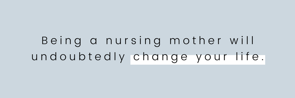 Being a nursing mother will undoubtedly change your life. 