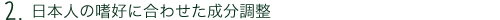 日本人の嗜好に合わせた成分調整