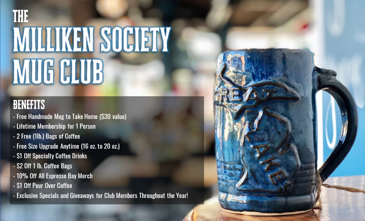 Milliken Society Mug Club Benefits - Free Handmade Mug to Take Home ($30 value) - Lifetime Membership for 1 Person - 2 Free (1lb.) Bags of Coffee - Free Size Upgrade Anytime (16 oz. to 20 oz.) - $1 Off Specialty Coffee Drinks - $2 Off 1 lb. Coffee Bags - 10% Off All Espresso Bay Merch - $1 Off Pour Over Coffee - Exclusive Specials and Giveaways for Club Members Throughout the Year!