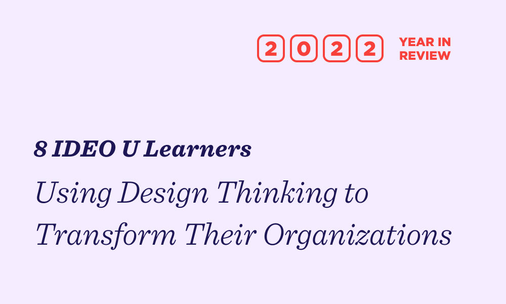 8 IDEO U learners using design thinking to transform their organizations