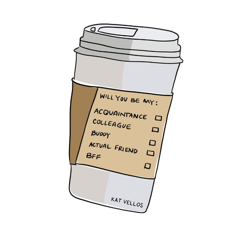 Coffee cup with the label “Will you be my: acquaintance, colleague, buddy, actual friend, bff.