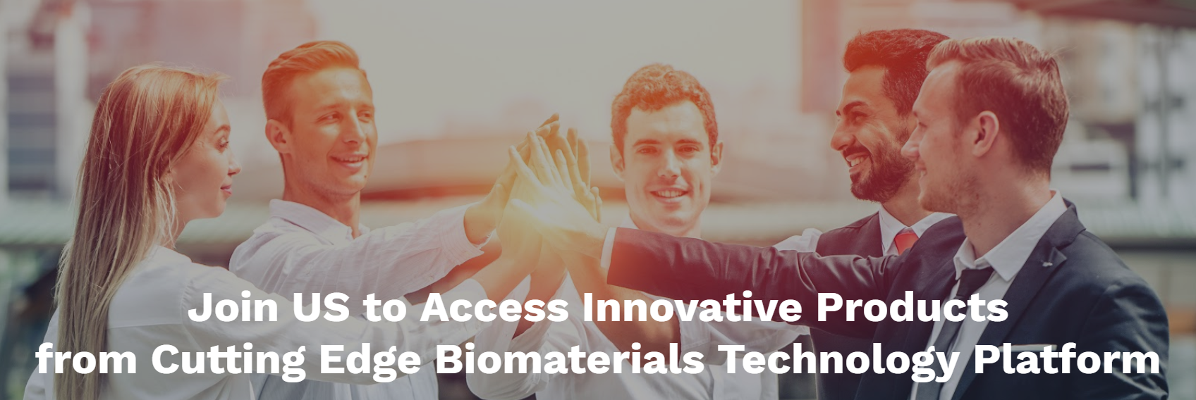 Join US to Access Innovative Products from Cutting Edge Biomaterials Technology Platform