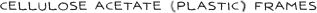 Cellulose Acetate (Plastic) Frames