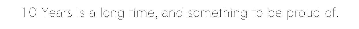 10 Years is a long time, and something to be proud of.