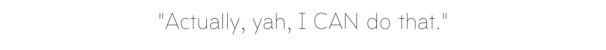 "Actually, yah, I CAN do that."