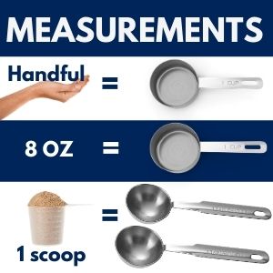 Measurements a handful and 8oz is the same as one cup 1 scoop is equal to 2 tablespoons