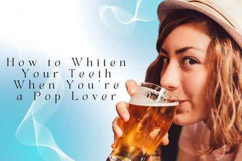 How to Whiten Your Teeth When You're a Pop Lover