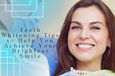 Teeth Whitening Tips to Help You Achieve Your Brightest Smile