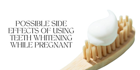 POSSIBLE SIDE EFFECTS OF USING TEETH WHITENING WHILE PREGNANT