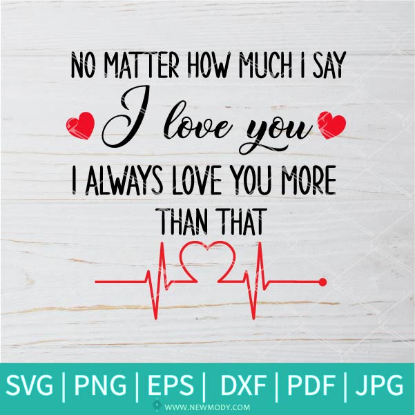 Download No Matter How Much I Say I Love You Svg I Always Love You More Than