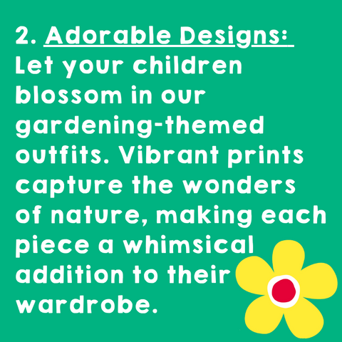 Adorable Designs: Let your children blossom in our gardening-themed outfits. Vibrant prints capture the wonders of nature, making each piece a whimsical addition to their wardrobe.