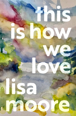 The cover of This Is How We Love by Lisa Moore. The cover features a watercolour painting by Lisa that is abstract, and features muted blue, green, and pink colours.