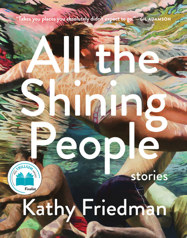 The cover of All the Shining People by Kathy Friedman. A quote at the top of the cover reads '"Takes you places you absolutely didn't expect to go." - Gil Adamson', and a Finalist seal for the Trillium award is below. The cover features a painting from the perspective of underneath the surface of the water of a swimming pool. People can be seen swimming above and below the surface.