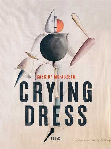 Crying Dress, Poems, by Cassidy McFadzean. The cover features a sketched illustration of a figure composed of different shapes on textured a beige background. The torso of the figure is a green sphere, the toe is a black point, the right arm a brown bat, the left arm a bell, and the face a combination of a white triangle and red half-circle. The figure has small lips as if it is wearing simple lipstick.