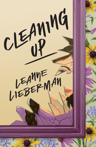 The cover of Cleaning Up by Leanne Lieberman. The cover features an illustration of a girl looking at herself in a mirror where the glass is broken and mostly missing. Surrounding the mirror frame floral wallpaper is visible.