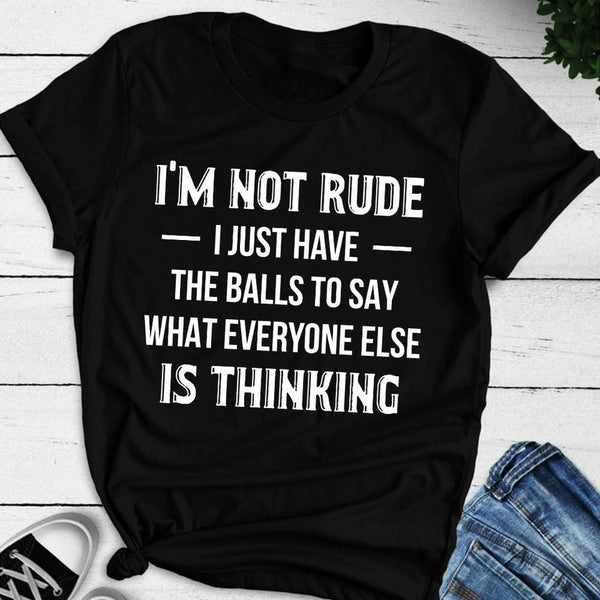 I'm Not Rude I Just Have The Balls To Say What Everyone Else Is ...