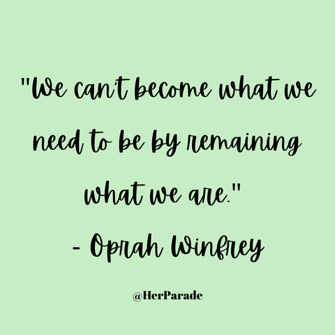 "We can't become what we need to be by remaining what we are." - Oprah Winfrey
