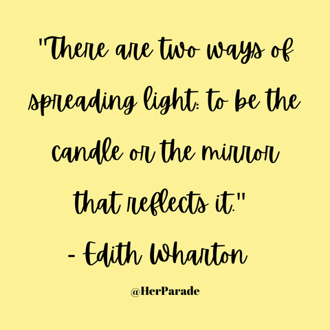 "There are two ways of spreading light: to be the candle or the mirror that reflects it." - Edith Wharton  