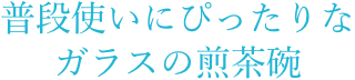 普段使いにぴったりなガラスの煎茶碗