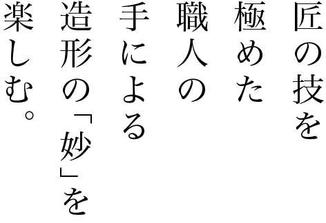 匠の技を極めた職人の手による造形の「妙」を楽しむ。