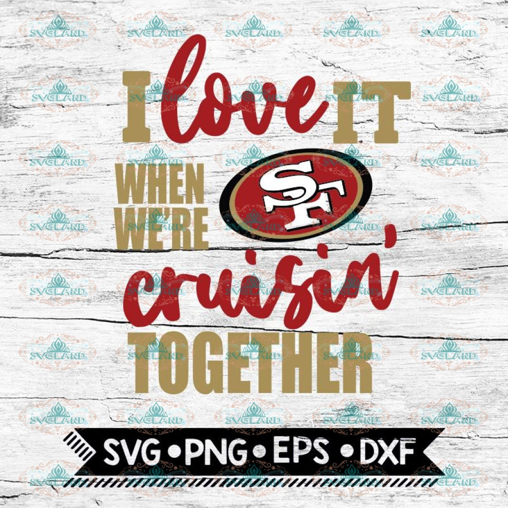 San Francisco 49ers I Love It When We Re Cruisin Together Svg Cricut Svglandstore