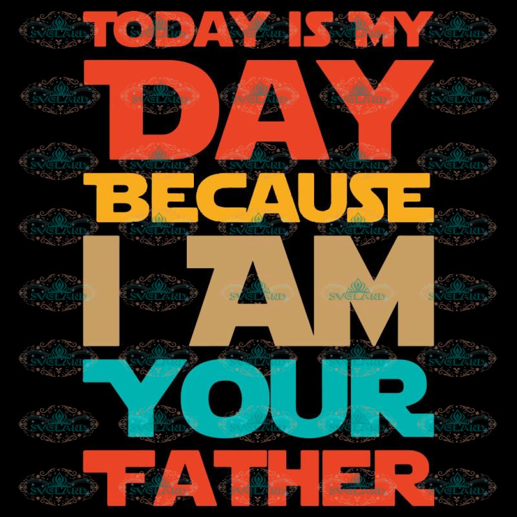 Download Today is my day because I am your father SVG Files For ...