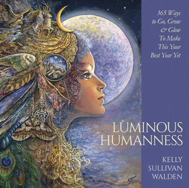 LUMINOUS HUMANNESS: 365 Ways to Go, Grow & Glow To Make This Your Best Year Yet by  Walden, Kelly Sullivan