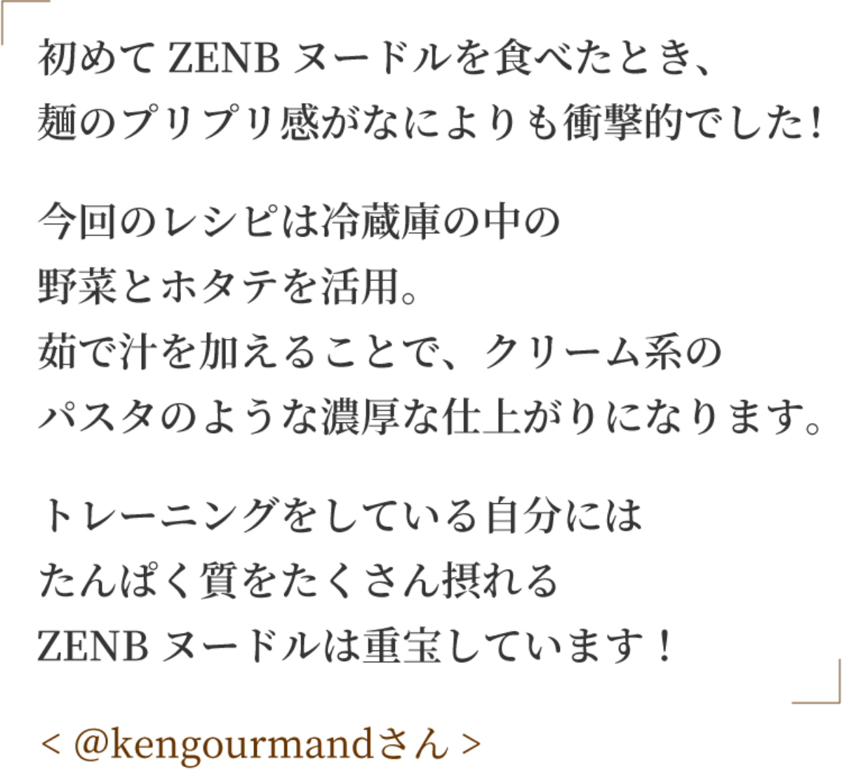 初めてZENBヌードルを食べたとき、麺のプリプリ感がなによりも衝撃的でした！