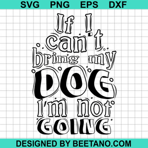 Download If I Can't Bring My Dog I'm Not Going SVG cut file for cricut silhouet