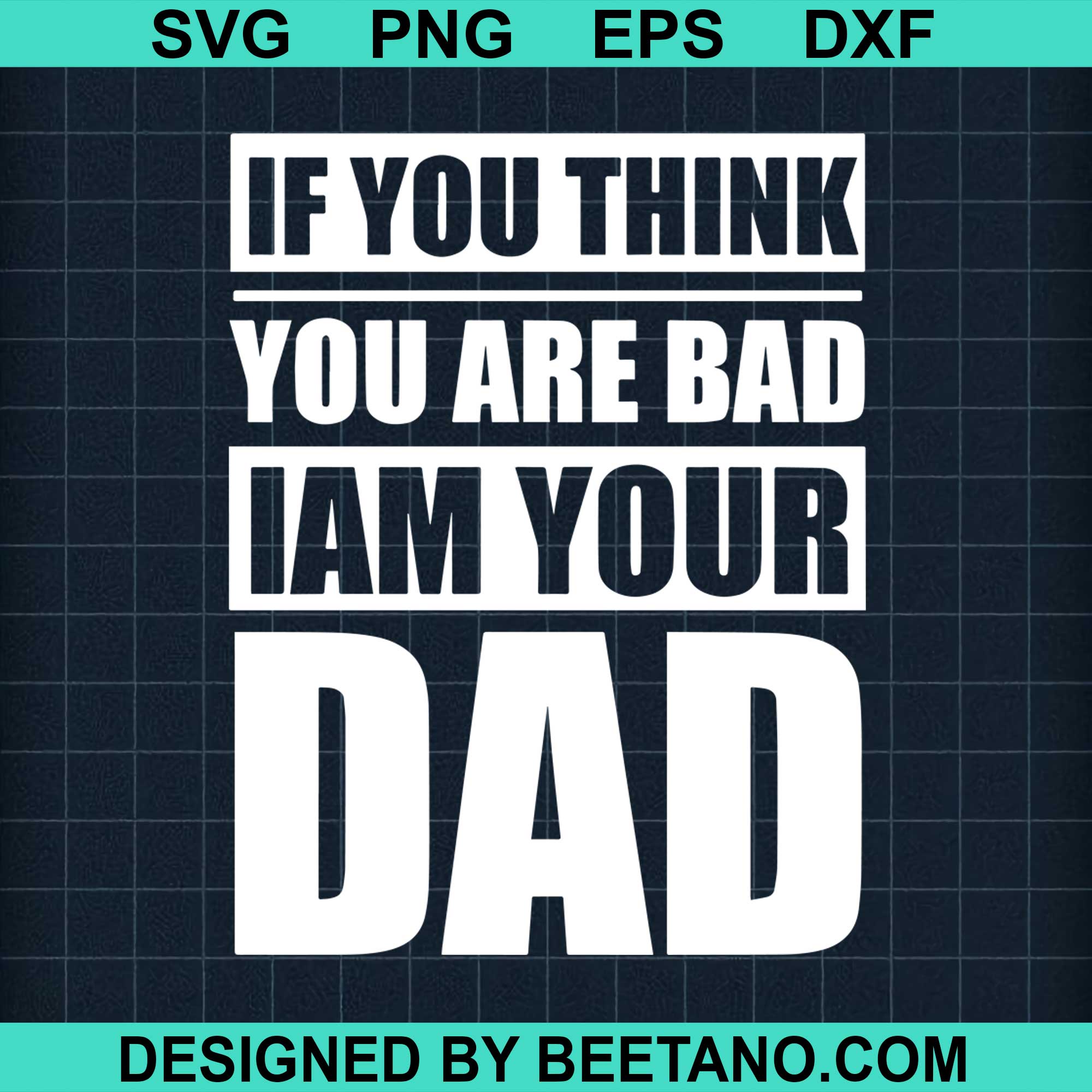 Download If You Think You Are Bad Iam Your Dad Svg Cut File For Cricut Silhouet Beetanosvg Scalable Vector Graphics